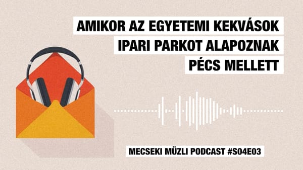 Amikor az egyetemi kekvások ipari parkot alapoznak Pécs mellett / Mecseki Müzli Podcast #S04E03