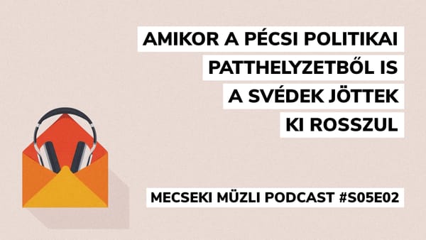 Amikor a pécsi politikai patthelyzetből is a svédek jöttek ki rosszul – Mecseki Müzli podcast