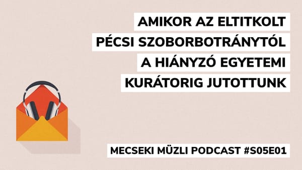 Amikor az eltitkolt pécsi szoborbotránytól a hiányzó az egyetemi kurátorig jutottunk – #S05E01